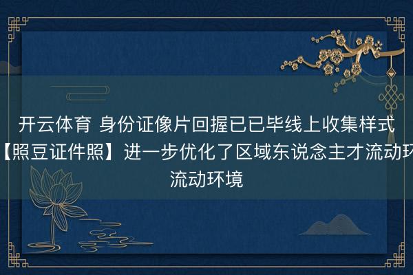 开云体育 身份证像片回握已已毕线上收集样式，【照豆证件照】进一步优化了区域东说念主才流动环境