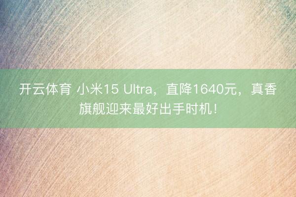 开云体育 小米15 Ultra,直降1640元,真香旗舰迎来最好出手时机!