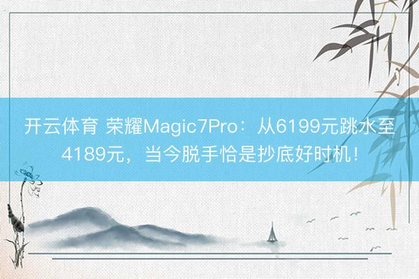 开云体育 荣耀Magic7Pro:从6199元跳水至4189元,当今脱手恰是抄底好时机!