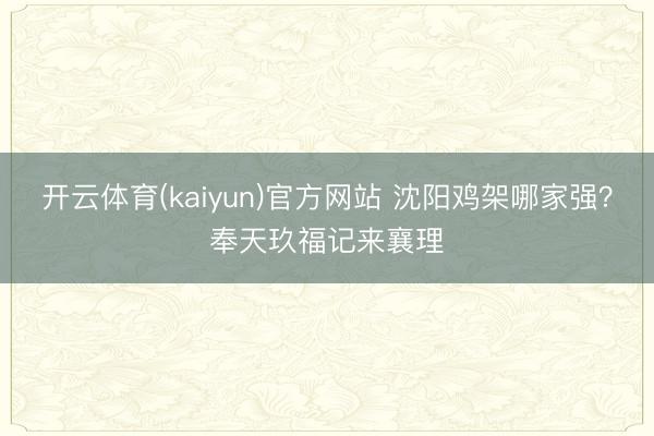 开云体育(kaiyun)官方网站 沈阳鸡架哪家强?奉天玖福记来襄理