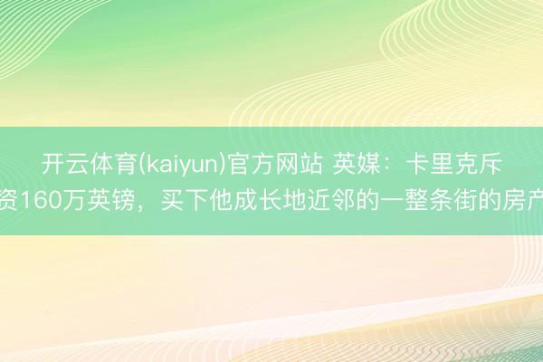 开云体育(kaiyun)官方网站 英媒：卡里克斥资160万英镑，买下他成长地近邻的一整条街的房产