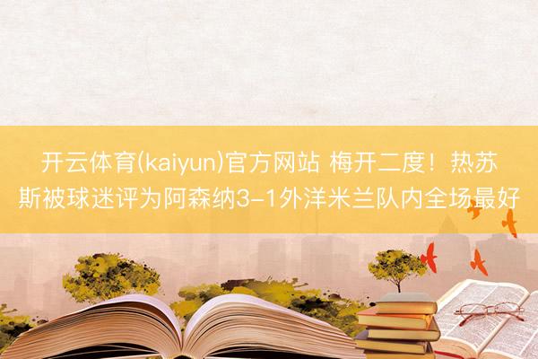 开云体育(kaiyun)官方网站 梅开二度!热苏斯被球迷评为阿森纳3-1外洋米兰队内全场最好