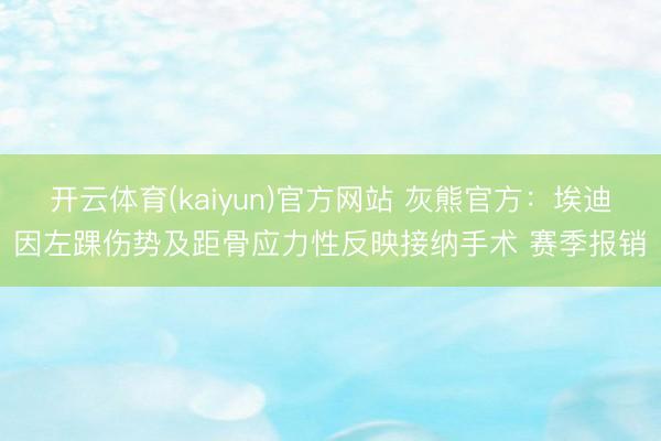 开云体育(kaiyun)官方网站 灰熊官方：埃迪因左踝伤势及距骨应力性反映接纳手术 赛季报销