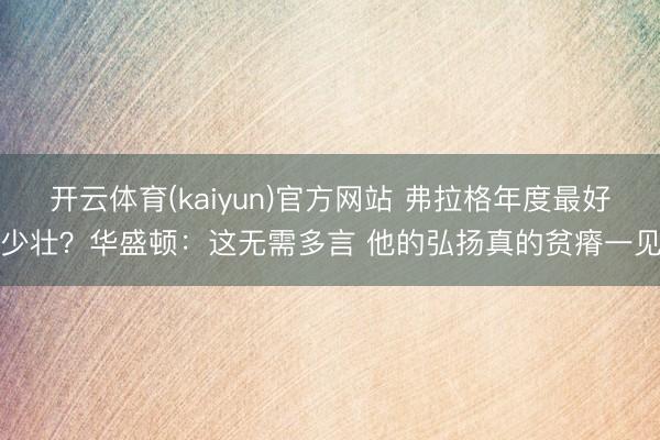 开云体育(kaiyun)官方网站 弗拉格年度最好少壮?华盛顿:这无需多言 他的弘扬真的贫瘠一见