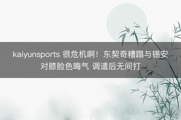 kaiyunsports 很危机啊！东契奇糟蹋与锡安对膝脸色晦气 调遣后无间打