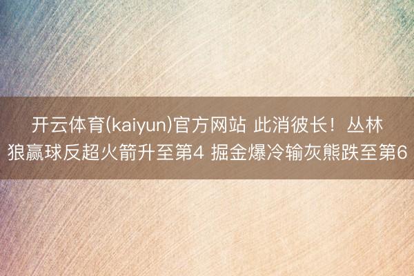 开云体育(kaiyun)官方网站 此消彼长！丛林狼赢球反超火箭升至第4 掘金爆冷输灰熊跌至第6