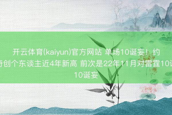 开云体育(kaiyun)官方网站 单场10诞妄！约基奇创个东谈主近4年新高 前次是22年11月对雷霆10诞妄