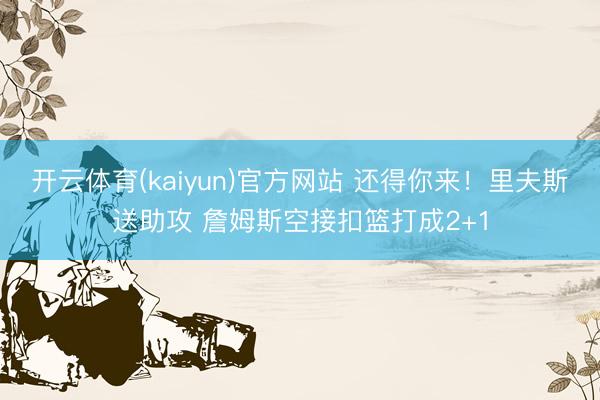 开云体育(kaiyun)官方网站 还得你来！里夫斯送助攻 詹姆斯空接扣篮打成2+1