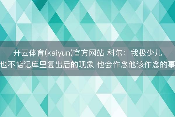 开云体育(kaiyun)官方网站 科尔：我极少儿也不惦记库里复出后的现象 他会作念他该作念的事