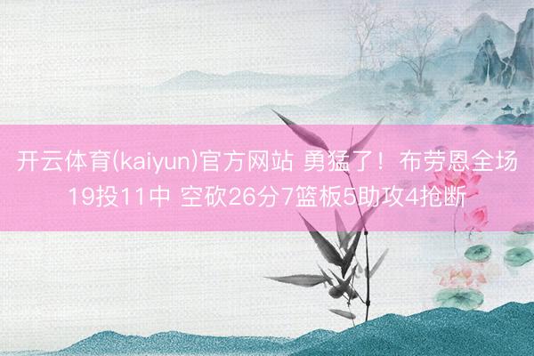开云体育(kaiyun)官方网站 勇猛了！布劳恩全场19投11中 空砍26分7篮板5助攻4抢断