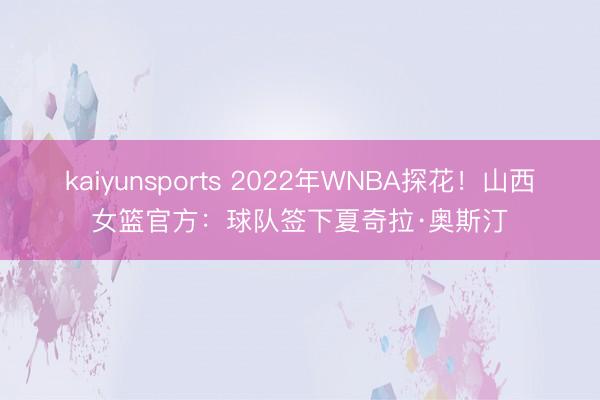 kaiyunsports 2022年WNBA探花!山西女篮官方:球队签下夏奇拉·奥斯汀