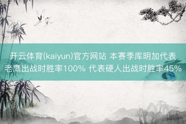 开云体育(kaiyun)官方网站 本赛季库明加代表老鹰出战时胜率100% 代表硬人出战时胜率45%