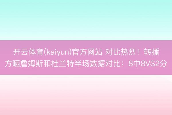 开云体育(kaiyun)官方网站 对比热烈！转播方晒詹姆斯和杜兰特半场数据对比：8中8VS2分