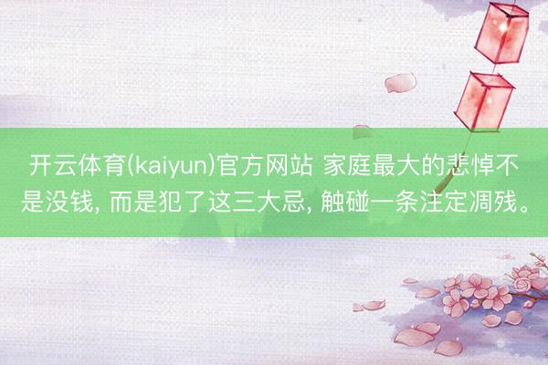 开云体育(kaiyun)官方网站 家庭最大的悲悼不是没钱， 而是犯了这三大忌， 触碰一条注定凋残。