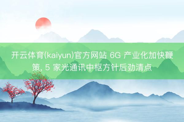 开云体育(kaiyun)官方网站 6G 产业化加快鞭策, 5 家光通讯中枢方针后劲清点