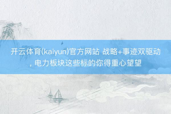 开云体育(kaiyun)官方网站 战略+事迹双驱动， 电力板块这些标的你得重心望望