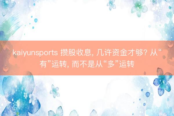 kaiyunsports 攒股收息， 几许资金才够? 从“有”运转， 而不是从“多”运转