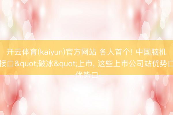 开云体育(kaiyun)官方网站 各人首个! 中国脑机接口"破冰"上市， 这些上市公司站优势口