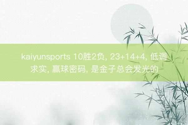 kaiyunsports 10胜2负， 23+14+4， 低调求实， 赢球密码， 是金子总会发光的