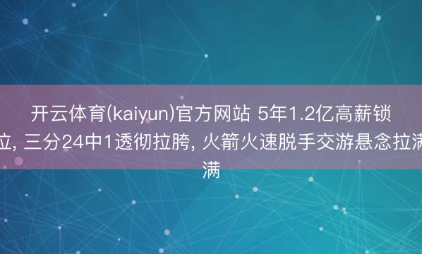 开云体育(kaiyun)官方网站 5年1.2亿高薪锁位， 三分24中1透彻拉胯， 火箭火速脱手交游悬念拉满