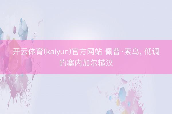 开云体育(kaiyun)官方网站 佩普·索乌， 低调的塞内加尔糙汉