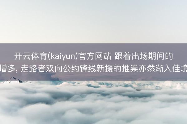 开云体育(kaiyun)官方网站 跟着出场期间的增多， 走路者双向公约锋线新援的推崇亦然渐入佳境