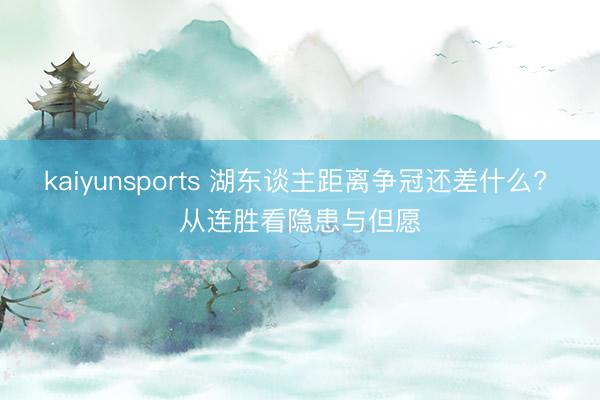 kaiyunsports 湖东谈主距离争冠还差什么? 从连胜看隐患与但愿