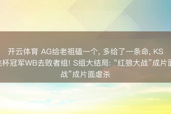 开云体育 AG给老祖磕一个, 多给了一条命, KSG送挑杯冠军WB去败者组! S组大结局: “红狼大战”成片面虐杀