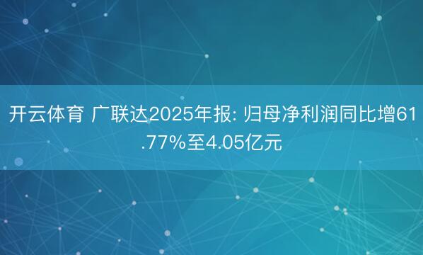 开云体育 广联达2025年报: 归母净利润同比增61.77%至4.05亿元
