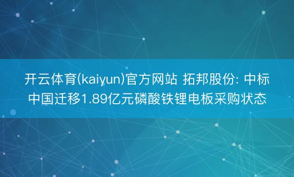 开云体育(kaiyun)官方网站 拓邦股份: 中标中国迁移1.89亿元磷酸铁锂电板采购状态