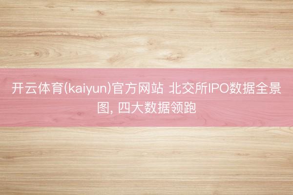 开云体育(kaiyun)官方网站 北交所IPO数据全景图， 四大数据领跑