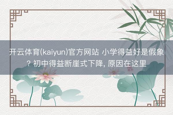 开云体育(kaiyun)官方网站 小学得益好是假象? 初中得益断崖式下降, 原因在这里