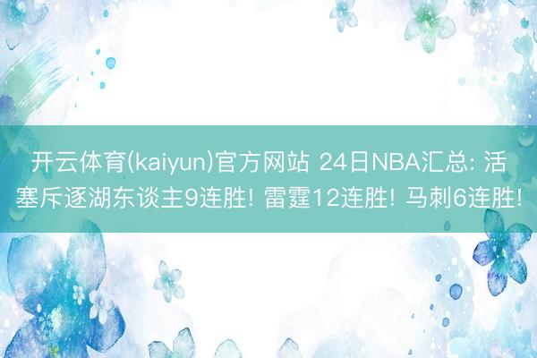 开云体育(kaiyun)官方网站 24日NBA汇总: 活塞斥逐湖东谈主9连胜! 雷霆12连胜! 马刺6连胜!