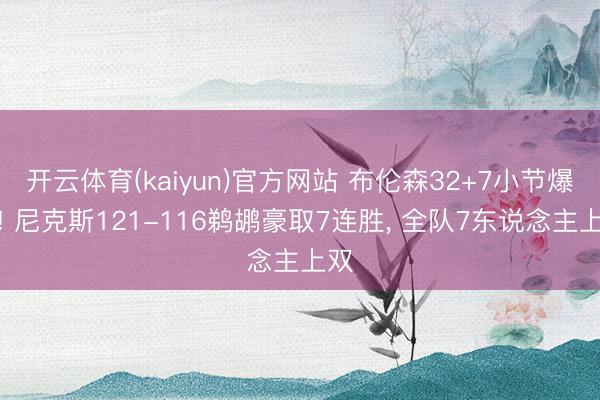 开云体育(kaiyun)官方网站 布伦森32+7小节爆发! 尼克斯121-116鹈鹕豪取7连胜， 全队7东说念主上双