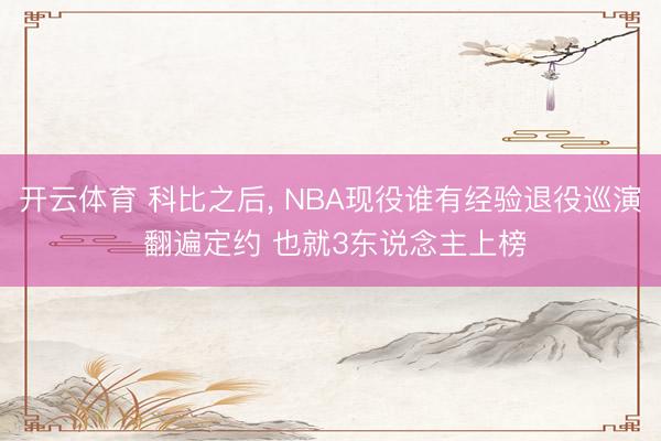 开云体育 科比之后， NBA现役谁有经验退役巡演 翻遍定约 也就3东说念主上榜