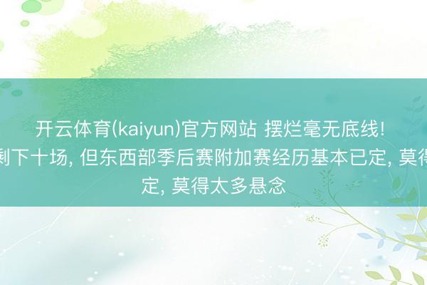 开云体育(kaiyun)官方网站 摆烂毫无底线! 通例赛还剩下十场, 但东西部季后赛附加赛经历基本已定, 莫得太多悬念