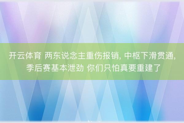 开云体育 两东说念主重伤报销， 中枢下滑贯通， 季后赛基本泄劲 你们只怕真要重建了