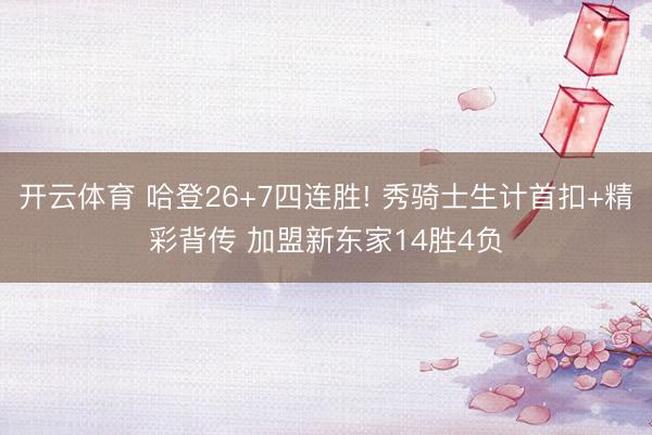 开云体育 哈登26+7四连胜! 秀骑士生计首扣+精彩背传 加盟新东家14胜4负