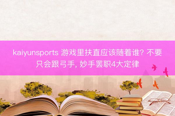 kaiyunsports 游戏里扶直应该随着谁? 不要只会跟弓手， 妙手罢职4大定律