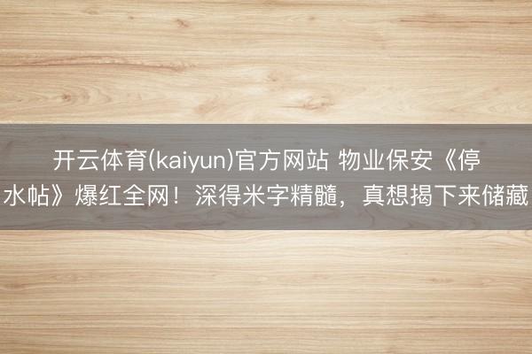 开云体育(kaiyun)官方网站 物业保安《停水帖》爆红全网！深得米字精髓，真想揭下来储藏
