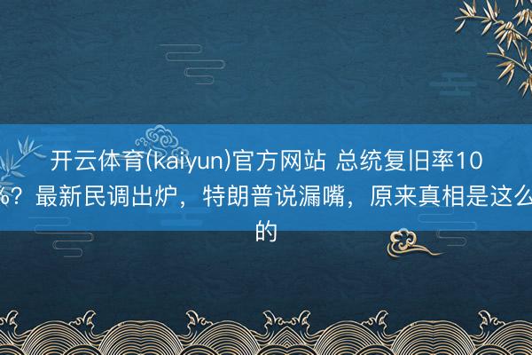 开云体育(kaiyun)官方网站 总统复旧率100%?最新民调出炉,特朗普说漏嘴,原来真相是这么的