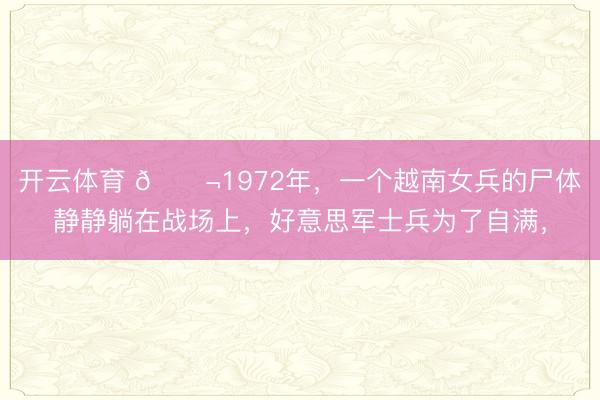 开云体育 🌬1972年,一个越南女兵的尸体静静躺在战场上,好意思军士兵为了自满,