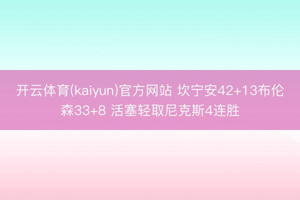 开云体育(kaiyun)官方网站 坎宁安42+13布伦森33+8 活塞轻取尼克斯4连胜