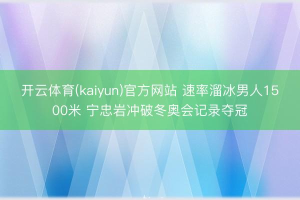 开云体育(kaiyun)官方网站 速率溜冰男人1500米 宁忠岩冲破冬奥会记录夺冠