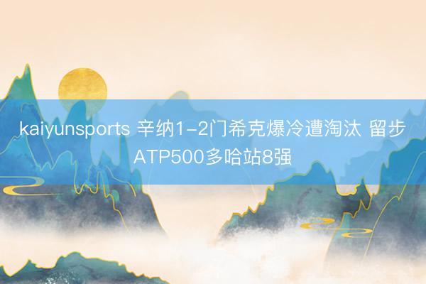 kaiyunsports 辛纳1-2门希克爆冷遭淘汰 留步ATP500多哈站8强