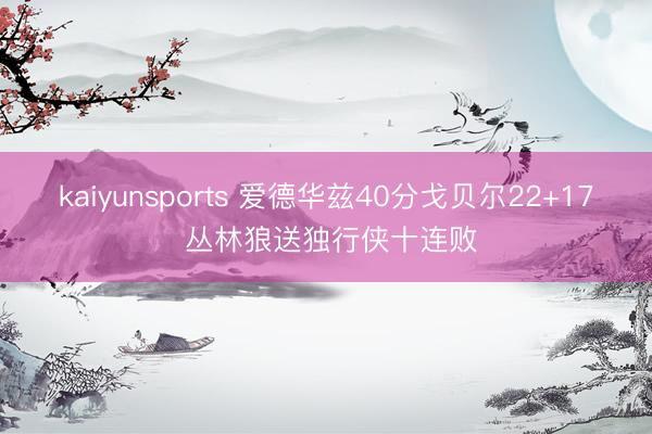 kaiyunsports 爱德华兹40分戈贝尔22+17 丛林狼送独行侠十连败