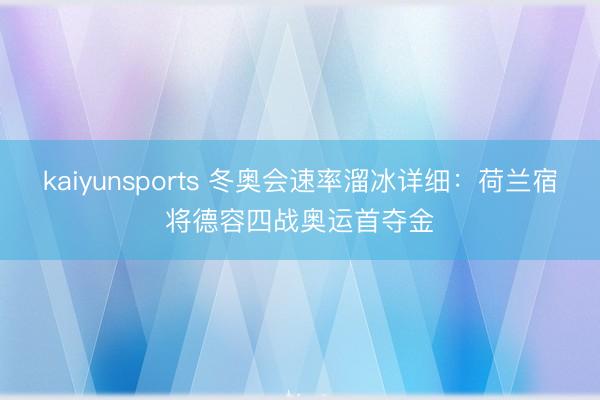 kaiyunsports 冬奥会速率溜冰详细：荷兰宿将德容四战奥运首夺金