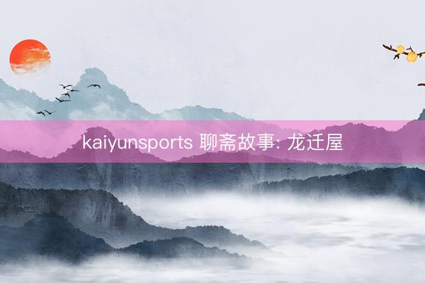 kaiyunsports 聊斋故事: 龙迁屋