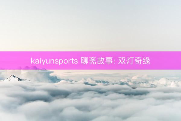 kaiyunsports 聊斋故事: 双灯奇缘