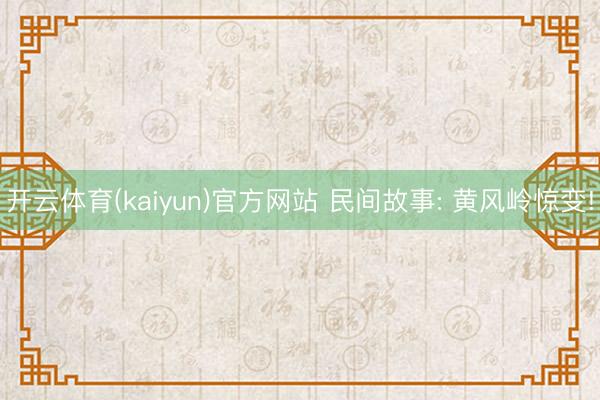 开云体育(kaiyun)官方网站 民间故事: 黄风岭惊变!